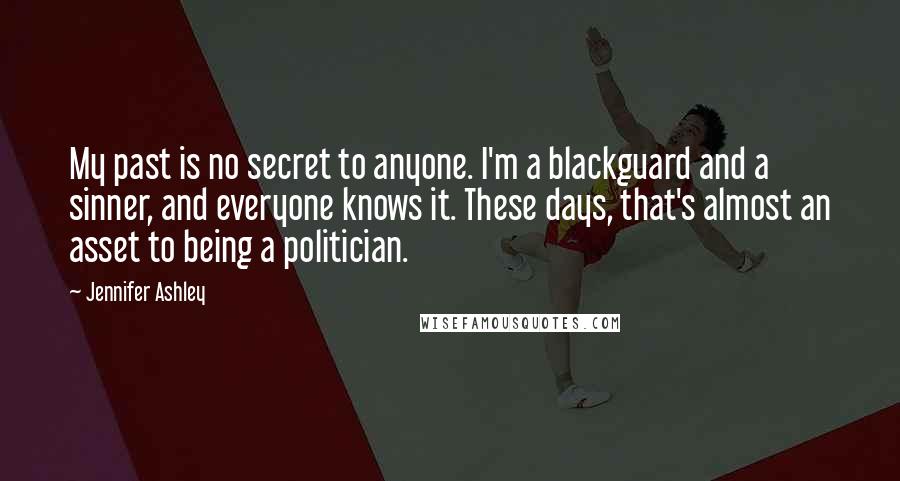 Jennifer Ashley Quotes: My past is no secret to anyone. I'm a blackguard and a sinner, and everyone knows it. These days, that's almost an asset to being a politician.