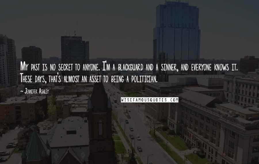 Jennifer Ashley Quotes: My past is no secret to anyone. I'm a blackguard and a sinner, and everyone knows it. These days, that's almost an asset to being a politician.