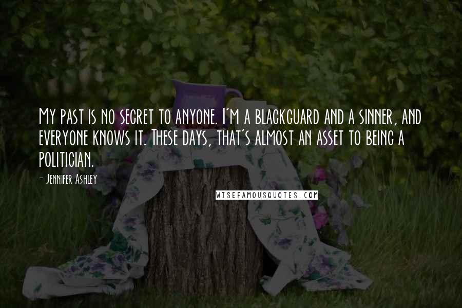 Jennifer Ashley Quotes: My past is no secret to anyone. I'm a blackguard and a sinner, and everyone knows it. These days, that's almost an asset to being a politician.