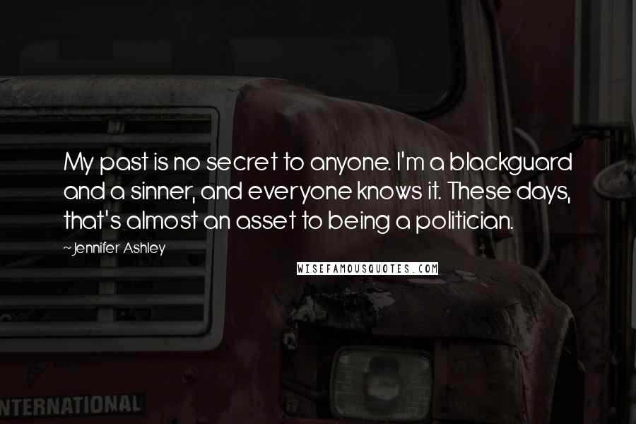 Jennifer Ashley Quotes: My past is no secret to anyone. I'm a blackguard and a sinner, and everyone knows it. These days, that's almost an asset to being a politician.