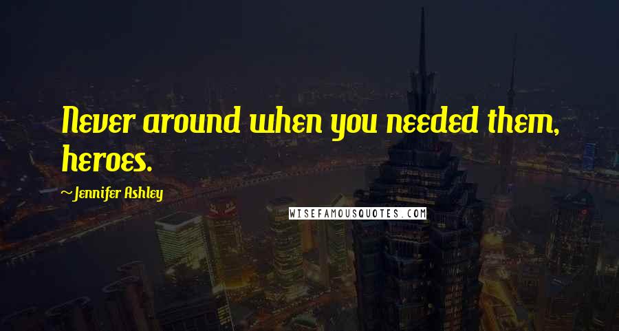 Jennifer Ashley Quotes: Never around when you needed them, heroes.