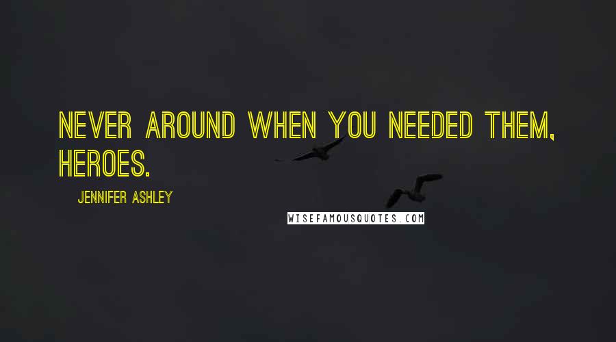 Jennifer Ashley Quotes: Never around when you needed them, heroes.