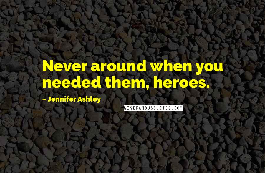 Jennifer Ashley Quotes: Never around when you needed them, heroes.