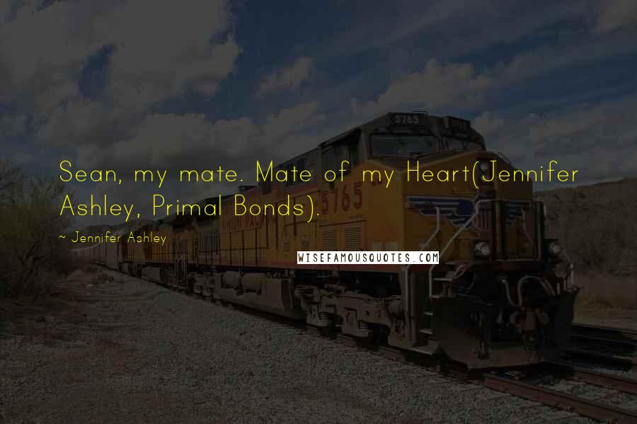Jennifer Ashley Quotes: Sean, my mate. Mate of my Heart(Jennifer Ashley, Primal Bonds).