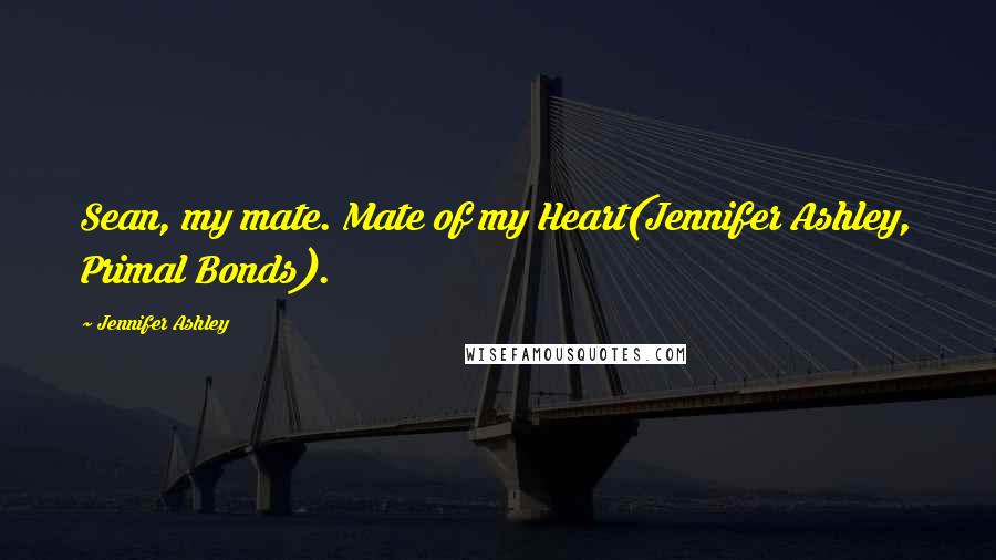 Jennifer Ashley Quotes: Sean, my mate. Mate of my Heart(Jennifer Ashley, Primal Bonds).