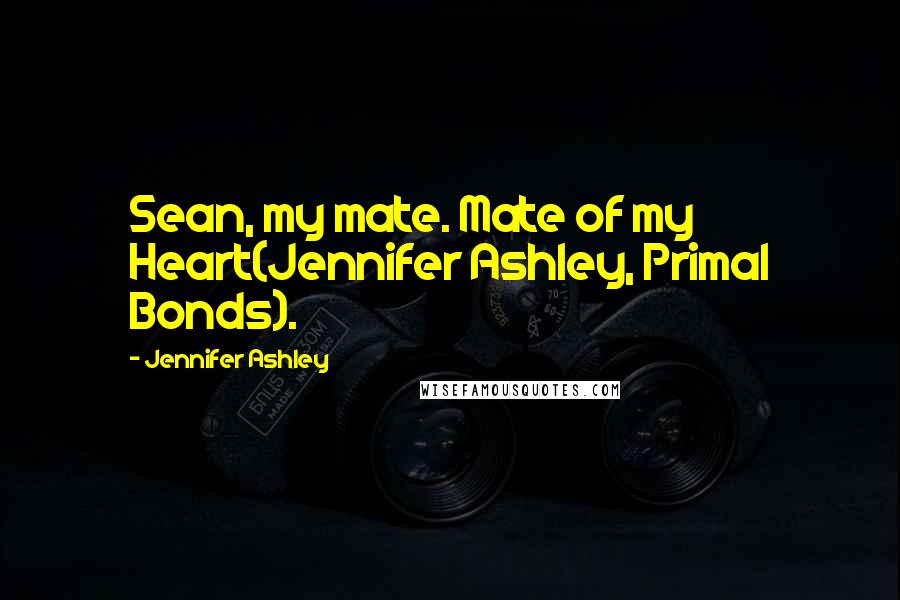 Jennifer Ashley Quotes: Sean, my mate. Mate of my Heart(Jennifer Ashley, Primal Bonds).