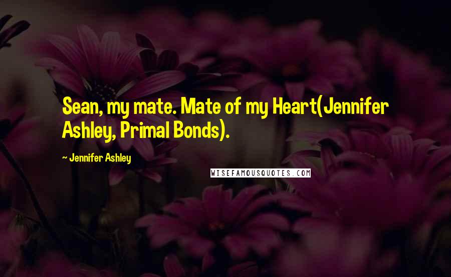 Jennifer Ashley Quotes: Sean, my mate. Mate of my Heart(Jennifer Ashley, Primal Bonds).