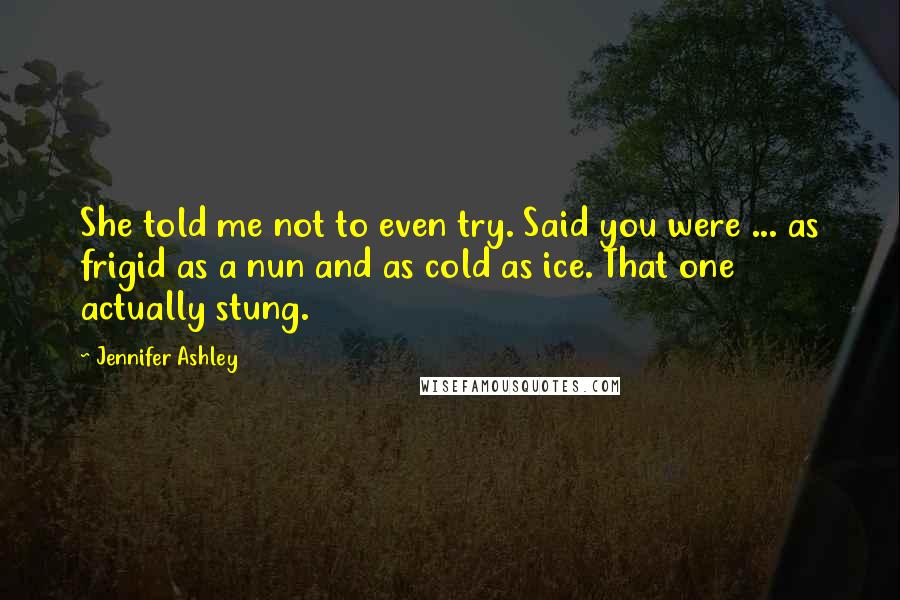 Jennifer Ashley Quotes: She told me not to even try. Said you were ... as frigid as a nun and as cold as ice. That one actually stung.