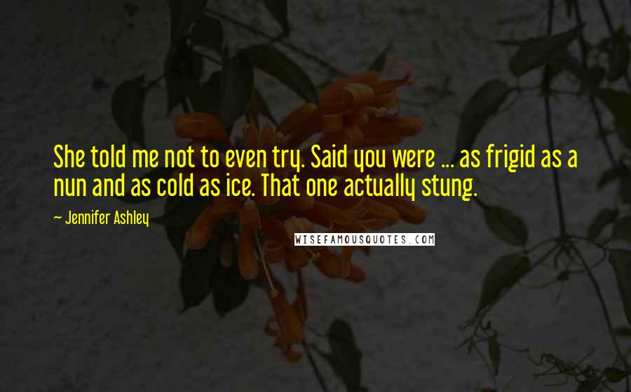 Jennifer Ashley Quotes: She told me not to even try. Said you were ... as frigid as a nun and as cold as ice. That one actually stung.