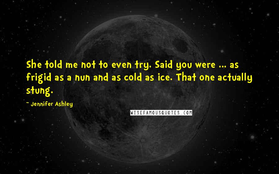 Jennifer Ashley Quotes: She told me not to even try. Said you were ... as frigid as a nun and as cold as ice. That one actually stung.