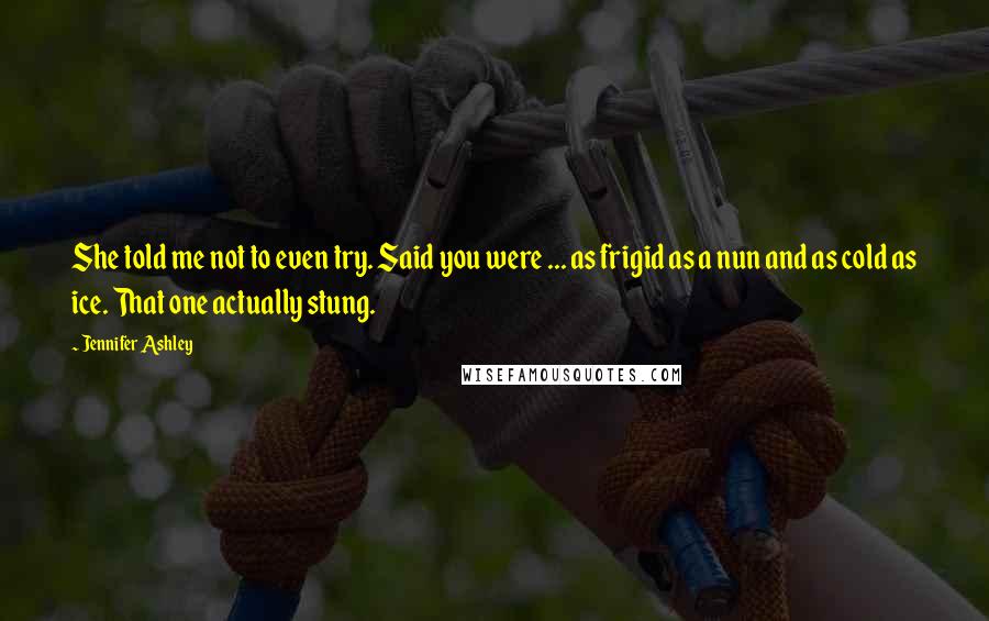 Jennifer Ashley Quotes: She told me not to even try. Said you were ... as frigid as a nun and as cold as ice. That one actually stung.