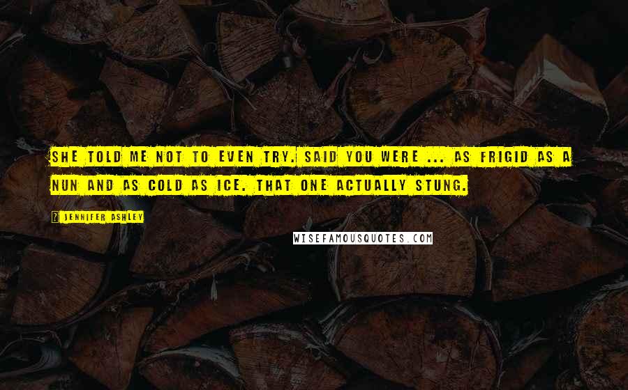 Jennifer Ashley Quotes: She told me not to even try. Said you were ... as frigid as a nun and as cold as ice. That one actually stung.