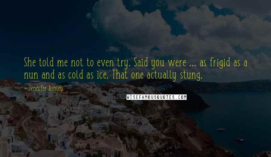 Jennifer Ashley Quotes: She told me not to even try. Said you were ... as frigid as a nun and as cold as ice. That one actually stung.