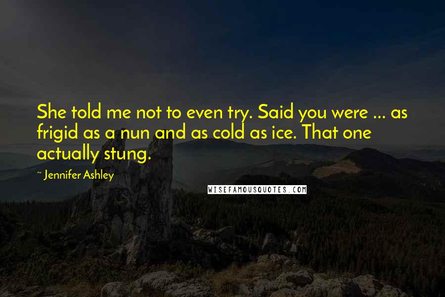 Jennifer Ashley Quotes: She told me not to even try. Said you were ... as frigid as a nun and as cold as ice. That one actually stung.