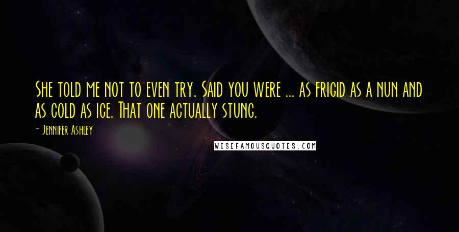 Jennifer Ashley Quotes: She told me not to even try. Said you were ... as frigid as a nun and as cold as ice. That one actually stung.