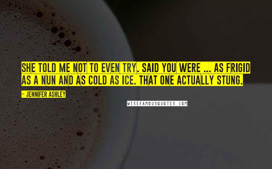 Jennifer Ashley Quotes: She told me not to even try. Said you were ... as frigid as a nun and as cold as ice. That one actually stung.