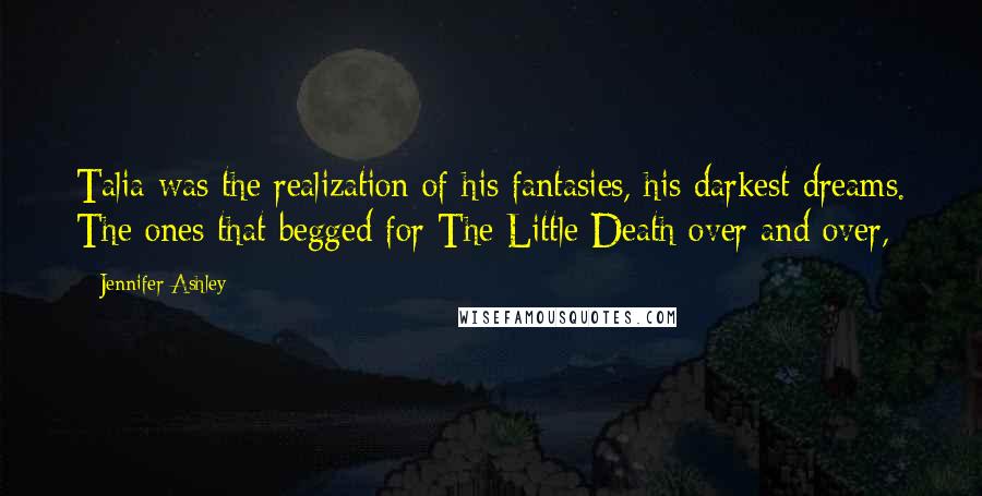 Jennifer Ashley Quotes: Talia was the realization of his fantasies, his darkest dreams. The ones that begged for The Little Death over and over,