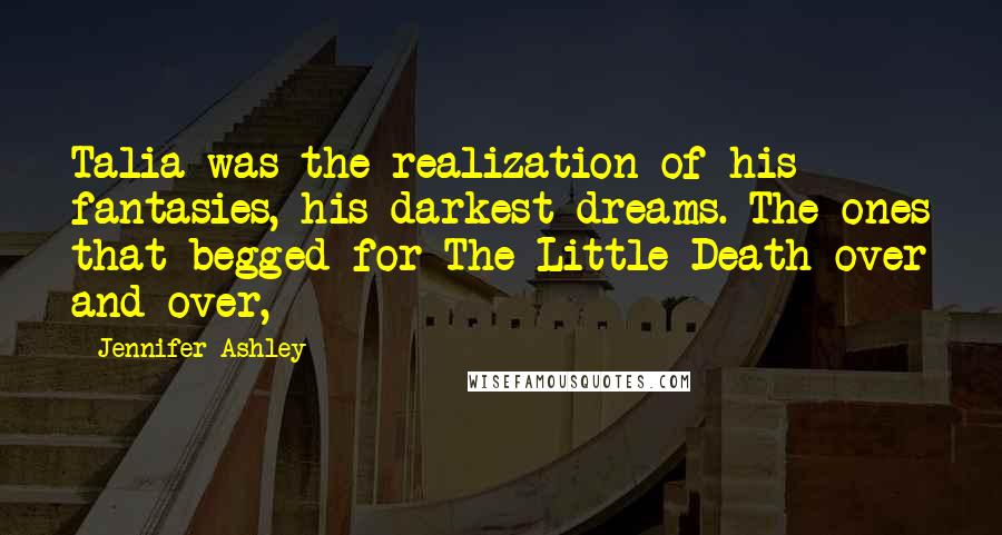 Jennifer Ashley Quotes: Talia was the realization of his fantasies, his darkest dreams. The ones that begged for The Little Death over and over,
