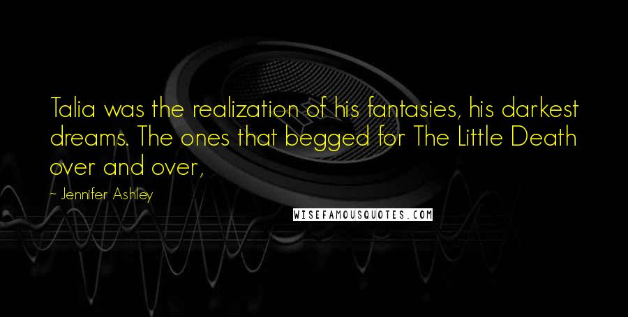 Jennifer Ashley Quotes: Talia was the realization of his fantasies, his darkest dreams. The ones that begged for The Little Death over and over,