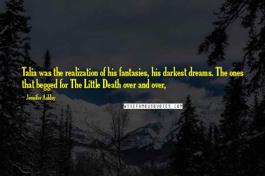 Jennifer Ashley Quotes: Talia was the realization of his fantasies, his darkest dreams. The ones that begged for The Little Death over and over,