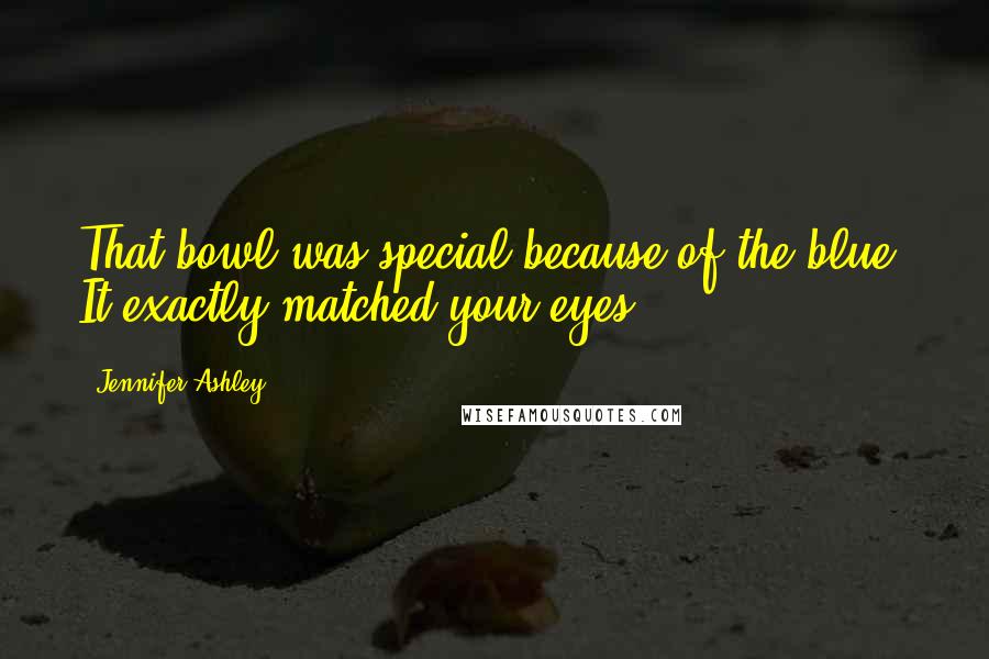 Jennifer Ashley Quotes: That bowl was special because of the blue. It exactly matched your eyes.