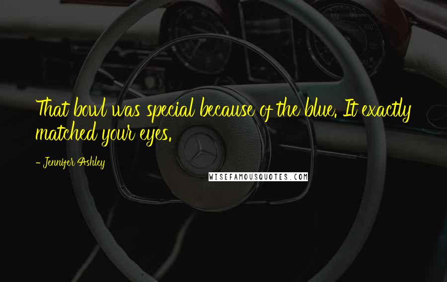 Jennifer Ashley Quotes: That bowl was special because of the blue. It exactly matched your eyes.