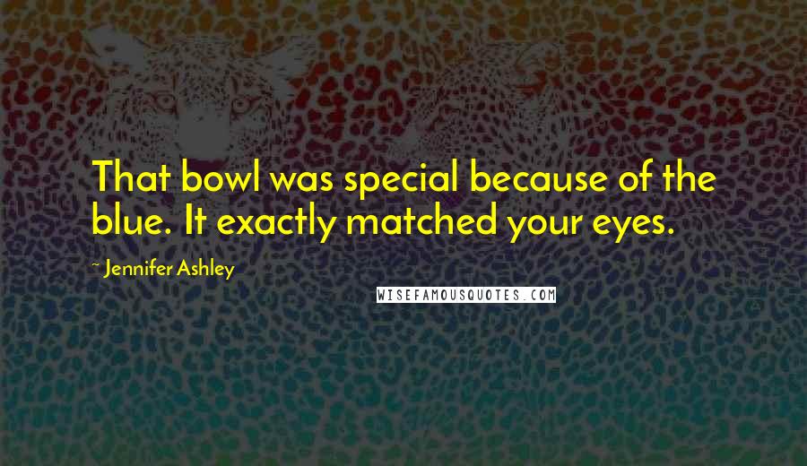 Jennifer Ashley Quotes: That bowl was special because of the blue. It exactly matched your eyes.