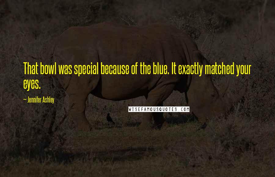 Jennifer Ashley Quotes: That bowl was special because of the blue. It exactly matched your eyes.