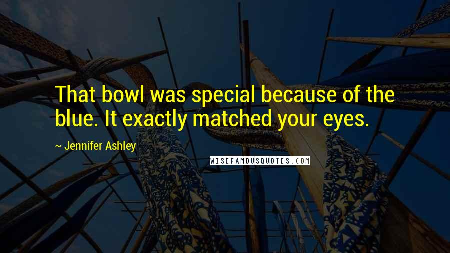 Jennifer Ashley Quotes: That bowl was special because of the blue. It exactly matched your eyes.