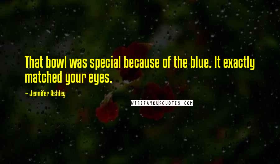 Jennifer Ashley Quotes: That bowl was special because of the blue. It exactly matched your eyes.