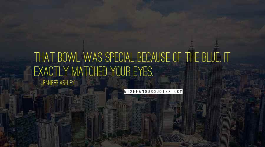 Jennifer Ashley Quotes: That bowl was special because of the blue. It exactly matched your eyes.