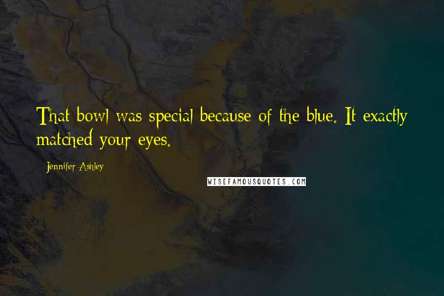 Jennifer Ashley Quotes: That bowl was special because of the blue. It exactly matched your eyes.