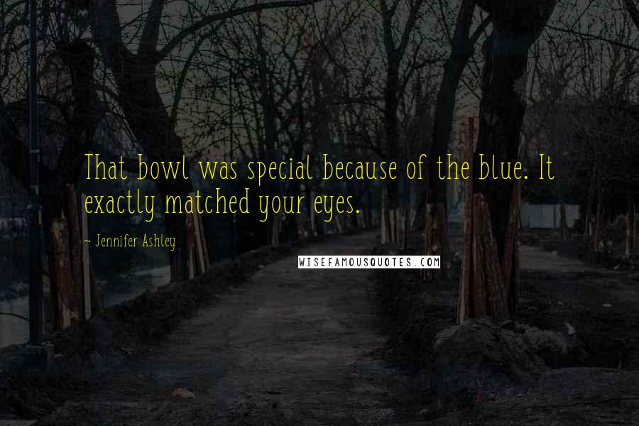 Jennifer Ashley Quotes: That bowl was special because of the blue. It exactly matched your eyes.