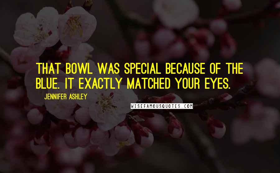 Jennifer Ashley Quotes: That bowl was special because of the blue. It exactly matched your eyes.