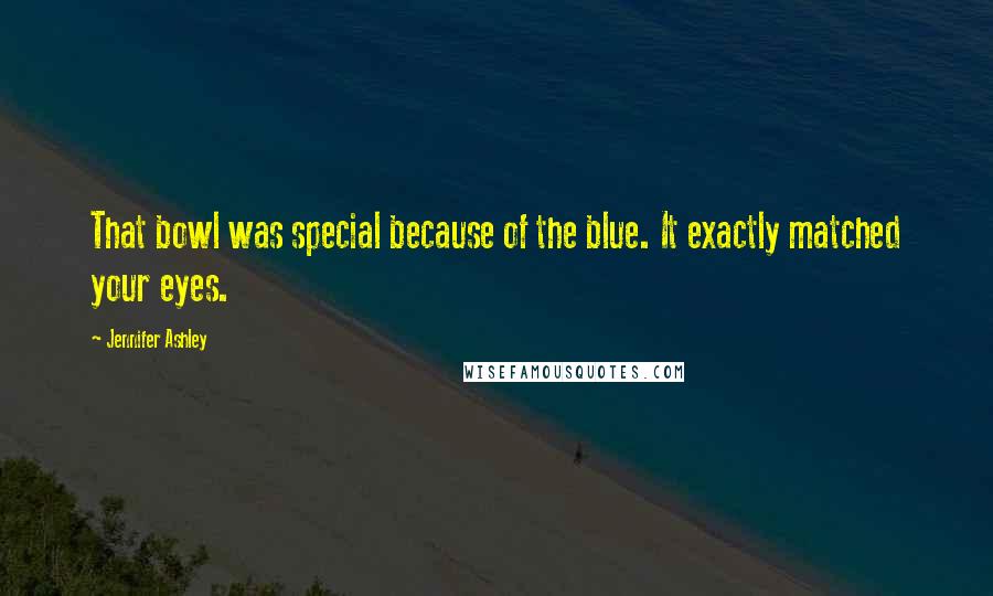 Jennifer Ashley Quotes: That bowl was special because of the blue. It exactly matched your eyes.