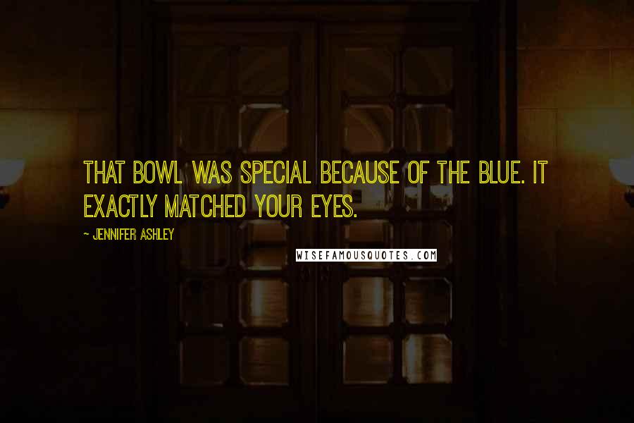 Jennifer Ashley Quotes: That bowl was special because of the blue. It exactly matched your eyes.