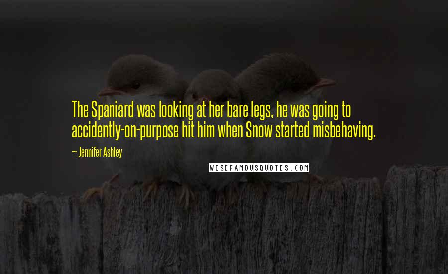 Jennifer Ashley Quotes: The Spaniard was looking at her bare legs, he was going to accidently-on-purpose hit him when Snow started misbehaving.