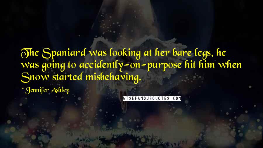 Jennifer Ashley Quotes: The Spaniard was looking at her bare legs, he was going to accidently-on-purpose hit him when Snow started misbehaving.