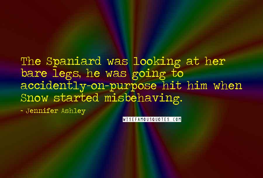 Jennifer Ashley Quotes: The Spaniard was looking at her bare legs, he was going to accidently-on-purpose hit him when Snow started misbehaving.