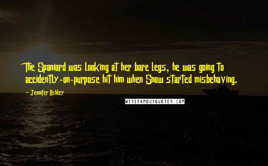 Jennifer Ashley Quotes: The Spaniard was looking at her bare legs, he was going to accidently-on-purpose hit him when Snow started misbehaving.