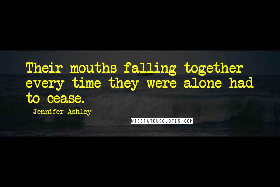 Jennifer Ashley Quotes: Their mouths falling together every time they were alone had to cease.