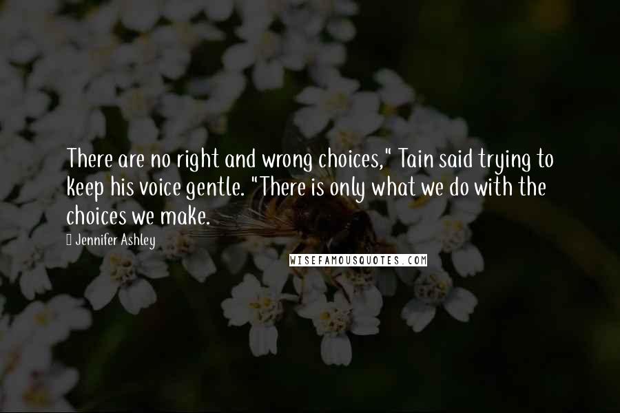 Jennifer Ashley Quotes: There are no right and wrong choices," Tain said trying to keep his voice gentle. "There is only what we do with the choices we make.