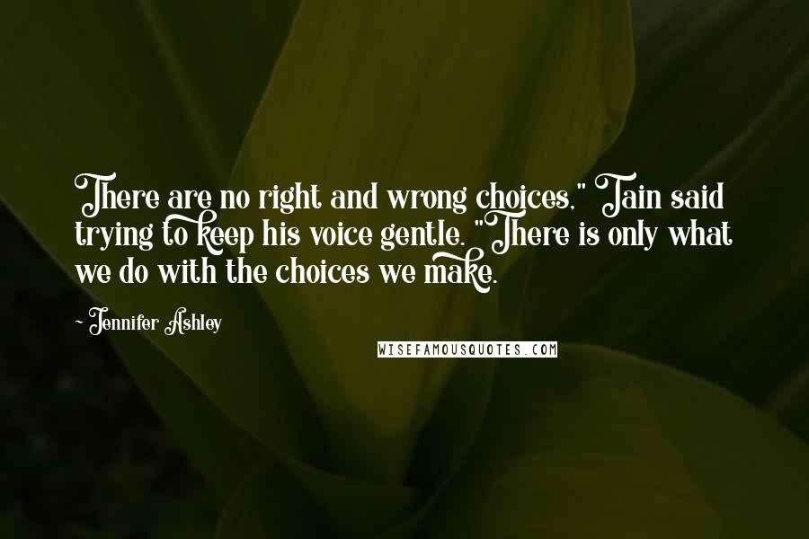 Jennifer Ashley Quotes: There are no right and wrong choices," Tain said trying to keep his voice gentle. "There is only what we do with the choices we make.