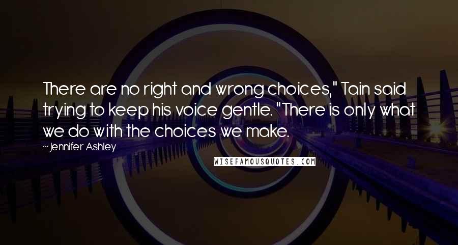 Jennifer Ashley Quotes: There are no right and wrong choices," Tain said trying to keep his voice gentle. "There is only what we do with the choices we make.