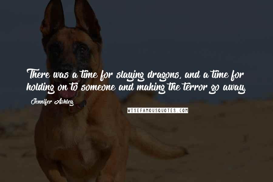 Jennifer Ashley Quotes: There was a time for slaying dragons, and a time for holding on to someone and making the terror go away.