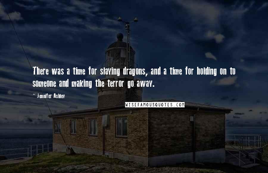 Jennifer Ashley Quotes: There was a time for slaying dragons, and a time for holding on to someone and making the terror go away.