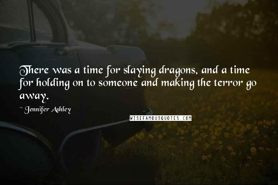 Jennifer Ashley Quotes: There was a time for slaying dragons, and a time for holding on to someone and making the terror go away.