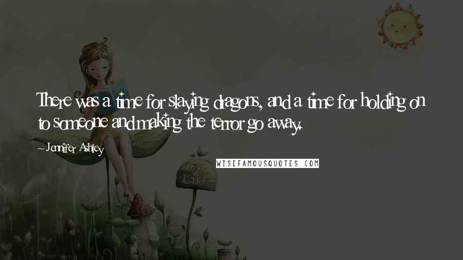 Jennifer Ashley Quotes: There was a time for slaying dragons, and a time for holding on to someone and making the terror go away.