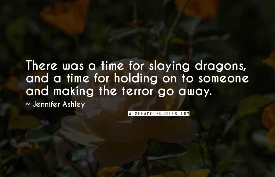 Jennifer Ashley Quotes: There was a time for slaying dragons, and a time for holding on to someone and making the terror go away.
