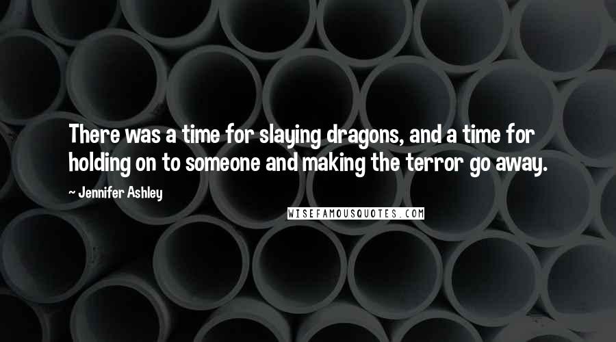 Jennifer Ashley Quotes: There was a time for slaying dragons, and a time for holding on to someone and making the terror go away.